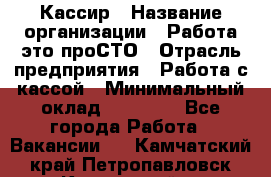 Кассир › Название организации ­ Работа-это проСТО › Отрасль предприятия ­ Работа с кассой › Минимальный оклад ­ 22 000 - Все города Работа » Вакансии   . Камчатский край,Петропавловск-Камчатский г.